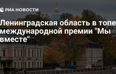 Ленинградская область в топе международной премии "Мы вместе"