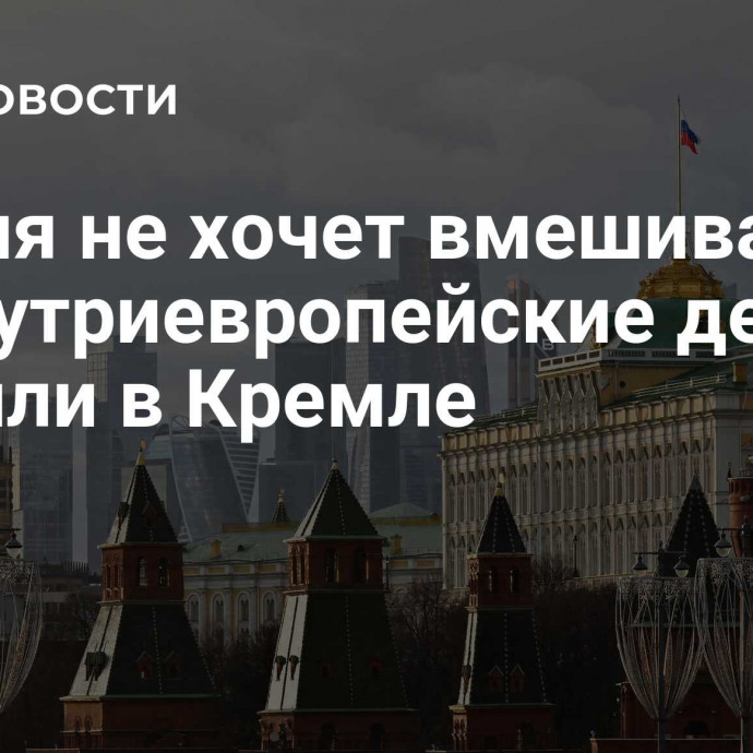 Россия не хочет вмешиваться во внутриевропейские дела, заявили в Кремле