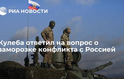 Кулеба ответил на вопрос о заморозке конфликта с Россией