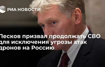 Песков призвал продолжать СВО для исключения угрозы атак дронов на Россию