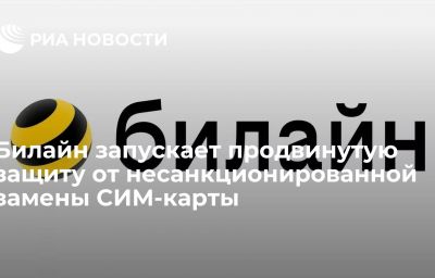 Билайн запускает продвинутую защиту от несанкционированной замены СИМ-карты