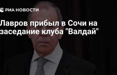 Лавров прибыл в Сочи на заседание клуба "Валдай"