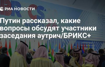 Путин рассказал, какие вопросы обсудят участники заседания аутрич/БРИКС+