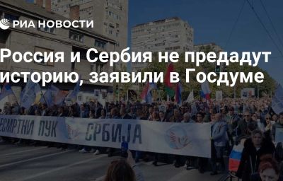 Россия и Сербия не предадут историю, заявили в Госдуме