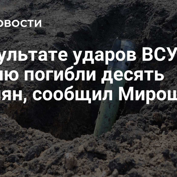 В результате ударов ВСУ за неделю погибли десять россиян, сообщил Мирошник