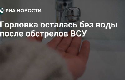 Горловка осталась без воды после обстрелов ВСУ