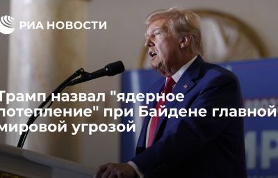 Трамп назвал "ядерное потепление" при Байдене главной мировой угрозой