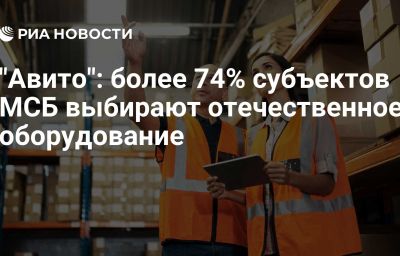 "Авито": более 74% субъектов МСБ выбирают отечественное оборудование