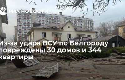 Из-за удара ВСУ по Белгороду повреждены 30 домов и 344 квартиры