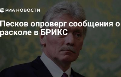 Песков опроверг сообщения о расколе в БРИКС