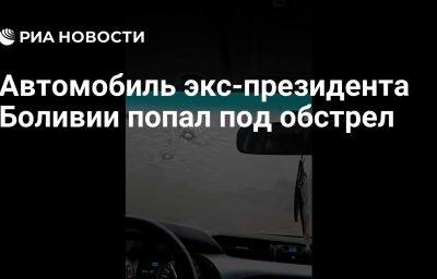 Автомобиль экс-президента Боливии попал под обстрел