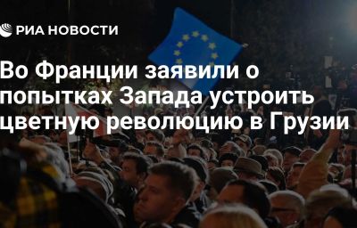 Во Франции заявили о попытках Запада устроить цветную революцию в Грузии