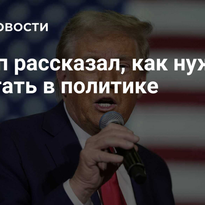 Трамп рассказал, как нужно работать в политике