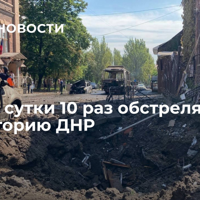 ВСУ за сутки 10 раз обстреляли территорию ДНР