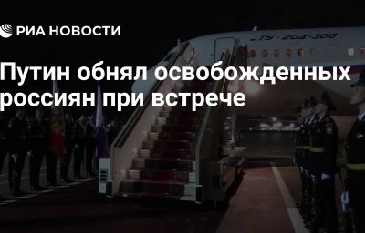 Путин обнял освобожденных россиян при встрече