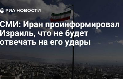 СМИ: Иран проинформировал Израиль, что не будет отвечать на его удары