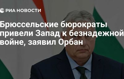 Брюссельские бюрократы привели Запад к безнадежной войне, заявил Орбан