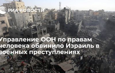 Управление ООН по правам человека обвинило Израиль в военных преступлениях