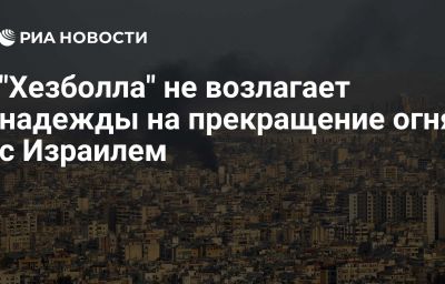 "Хезболла" не возлагает надежды на прекращение огня с Израилем