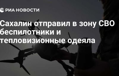 Сахалин отправил в зону СВО беспилотники и тепловизионные одеяла