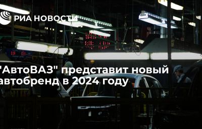 "АвтоВАЗ" представит новый автобренд в 2024 году