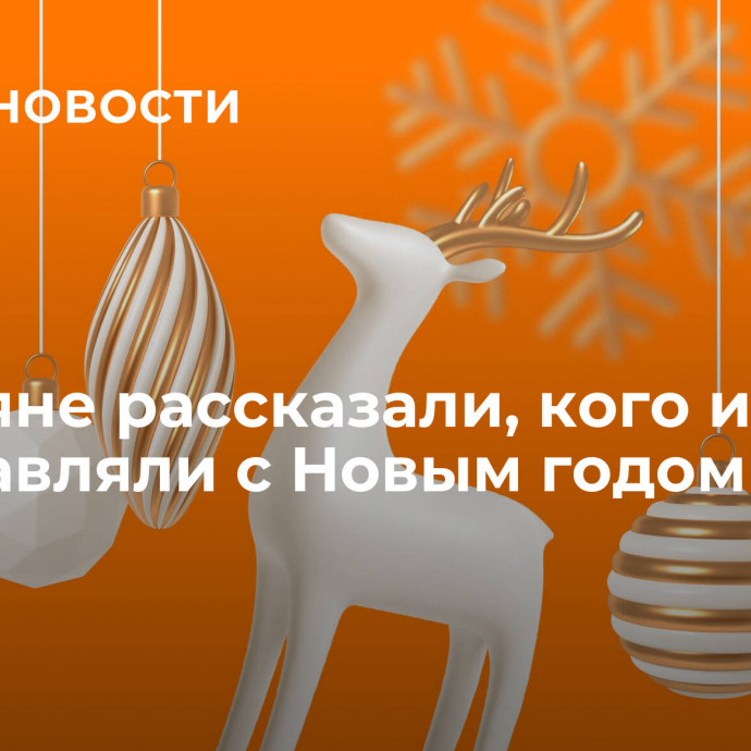 Россияне рассказали, кого и как поздравляли с Новым годом