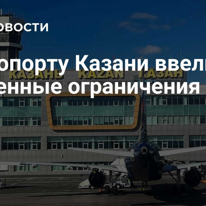 В аэропорту Казани ввели временные ограничения