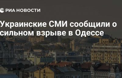 Украинские СМИ сообщили о сильном взрыве в Одессе