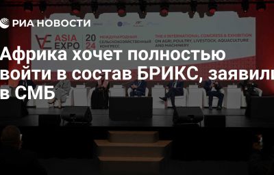 Африка хочет полностью войти в состав БРИКС, заявили в СМБ