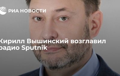 Кирилл Вышинский возглавил радио Sputnik