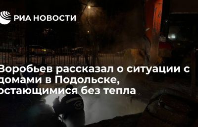 Воробьев рассказал о ситуации с домами в Подольске, остающимися без тепла