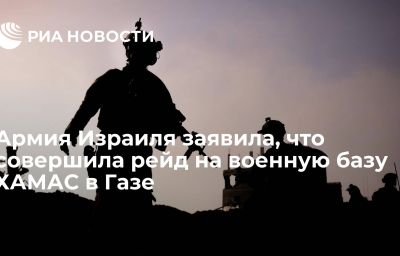 Армия Израиля заявила, что совершила рейд на военную базу ХАМАС в Газе