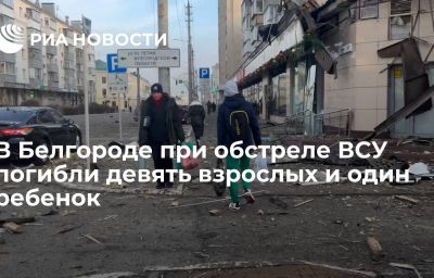 В Белгороде при обстреле ВСУ погибли девять взрослых и один ребенок