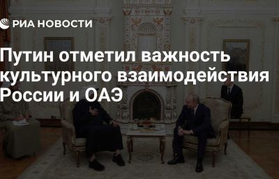 Путин отметил важность культурного взаимодействия России и ОАЭ