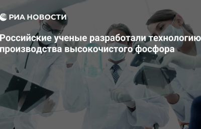 Российские ученые разработали технологию производства высокочистого фосфора