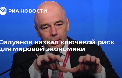 Силуанов назвал ключевой риск для мировой экономики