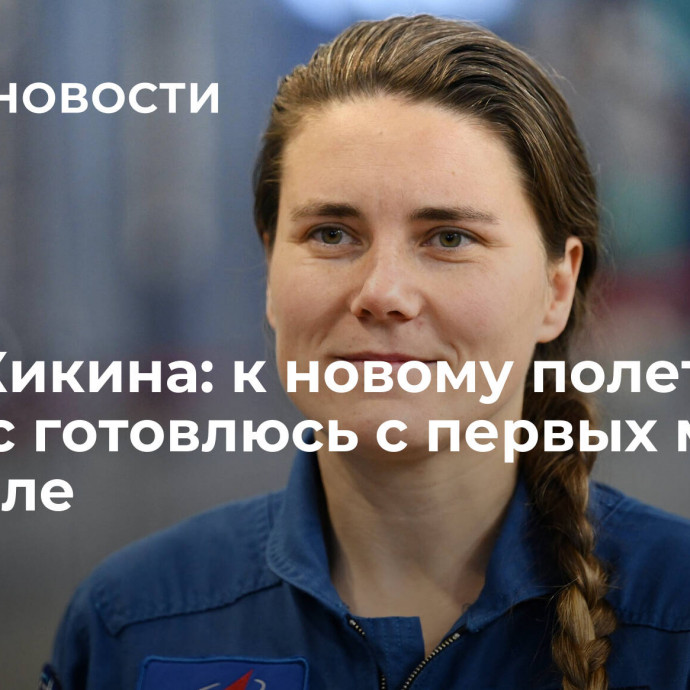 Анна Кикина: к новому полету в космос готовлюсь с первых минут на Земле