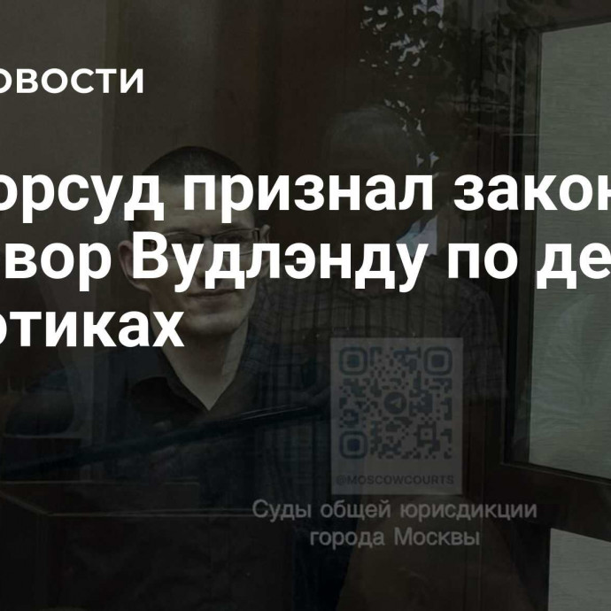 Мосгорсуд признал законным приговор Вудлэнду по делу о наркотиках