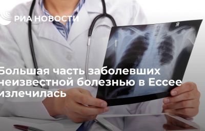 Большая часть заболевших неизвестной болезнью в Ессее излечилась