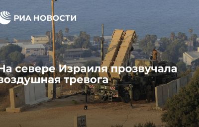 На севере Израиля прозвучала воздушная тревога