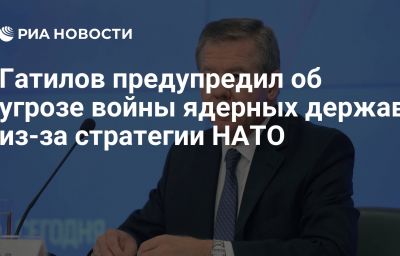 Гатилов предупредил об угрозе войны ядерных держав из-за стратегии НАТО