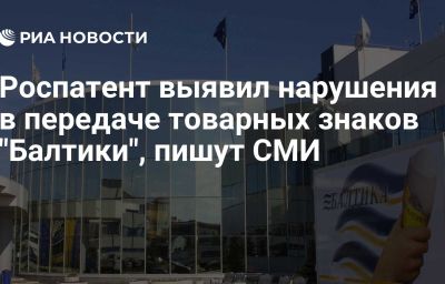 Роспатент выявил нарушения в передаче товарных знаков "Балтики", пишут СМИ