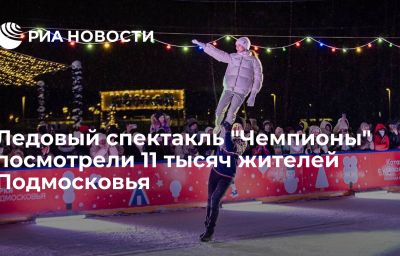 Ледовый спектакль "Чемпионы" посмотрели 11 тысяч жителей Подмосковья