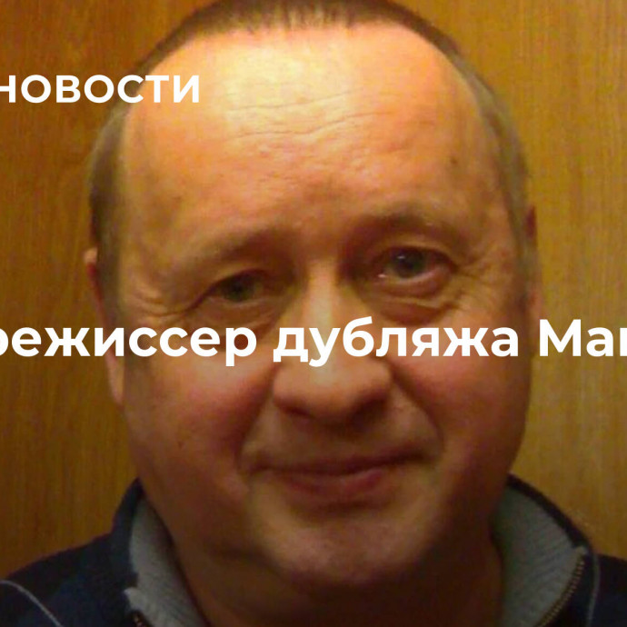 Умер режиссер дубляжа Максаков