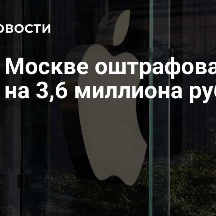 Суд в Москве оштрафовал Apple на 3,6 миллиона рублей