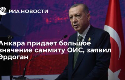 Анкара придает большое значение саммиту ОИС, заявил Эрдоган