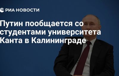 Путин пообщается со студентами университета Канта в Калининграде