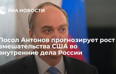 Посол Антонов прогнозирует рост вмешательства США во внутренние дела России