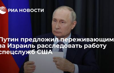 Путин предложил переживающим за Израиль расследовать работу спецслужб США