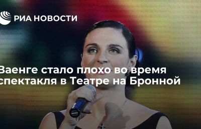 Ваенге стало плохо во время спектакля в Театре на Бронной